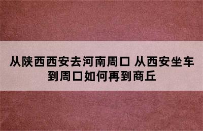 从陕西西安去河南周口 从西安坐车到周口如何再到商丘